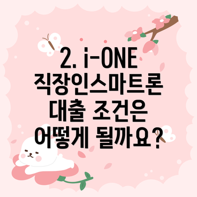 2. i-ONE 직장인스마트론 대출 조건은 어떻게 될까요?