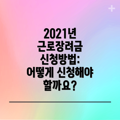 2021년 근로장려금 신청방법: 어떻게 신청해야 할까요?