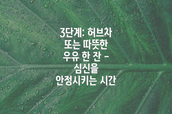 3단계: 허브차 또는 따뜻한 우유 한 잔 - 심신을 안정시키는 시간