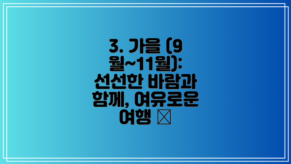 3. 가을 (9월~11월): 선선한 바람과 함께, 여유로운 여행 🍂