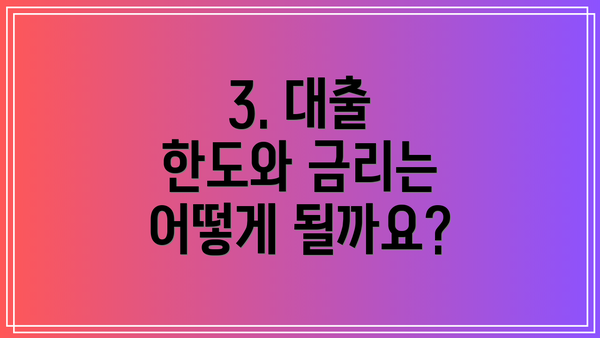 3. 대출 한도와 금리는 어떻게 될까요?