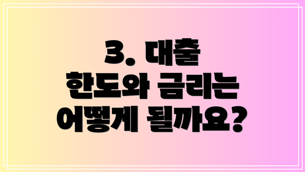 3. 대출 한도와 금리는 어떻게 될까요?
