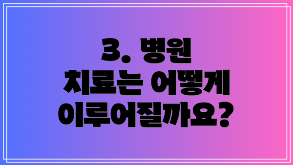 3. 병원 치료는 어떻게 이루어질까요?