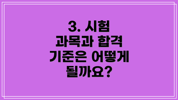 3. 시험 과목과 합격 기준은 어떻게 될까요?