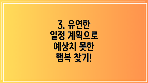 3. 유연한 일정 계획으로 예상치 못한 행복 찾기!