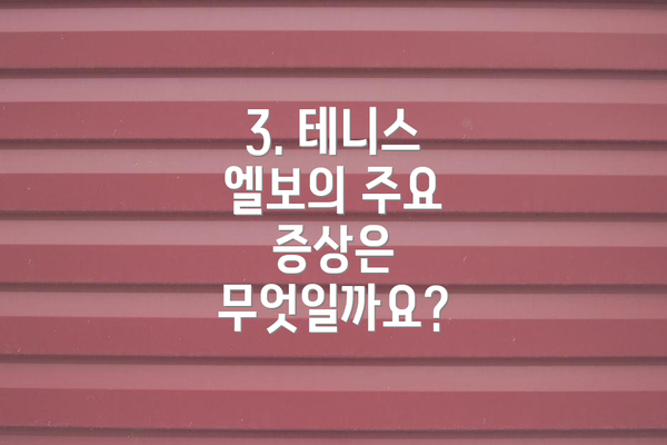 3. 테니스 엘보의 주요 증상은 무엇일까요?