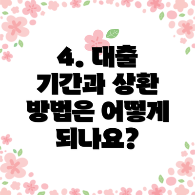 4. 대출 기간과 상환 방법은 어떻게 되나요?