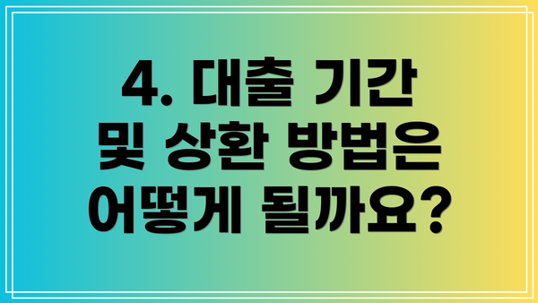 4. 대출 기간 및 상환 방법은 어떻게 될까요?