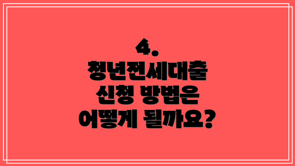 4. 청년전세대출 신청 방법은 어떻게 될까요?