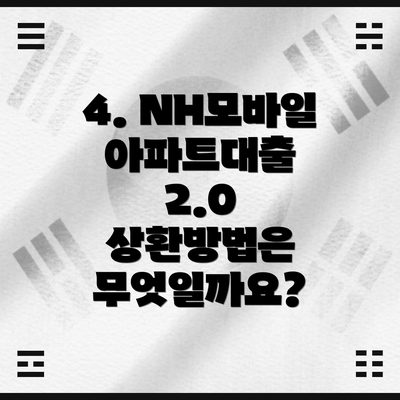 4. NH모바일아파트대출 2.0 상환방법은 무엇일까요?
