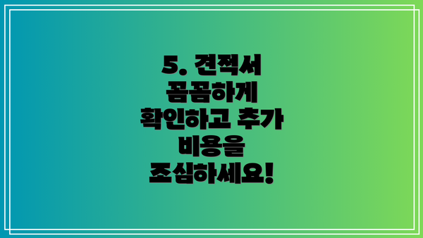 5. 견적서 꼼꼼하게 확인하고 추가 비용을 조심하세요!