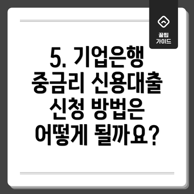 5. 기업은행 중금리 신용대출 신청 방법은 어떻게 될까요?