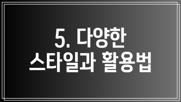 5. 다양한 스타일과 활용법