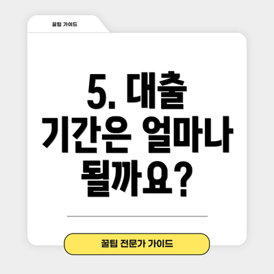5. 대출 기간은 얼마나 될까요?