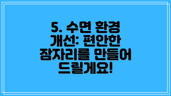 5. 수면 환경 개선: 편안한 잠자리를 만들어 드릴게요!