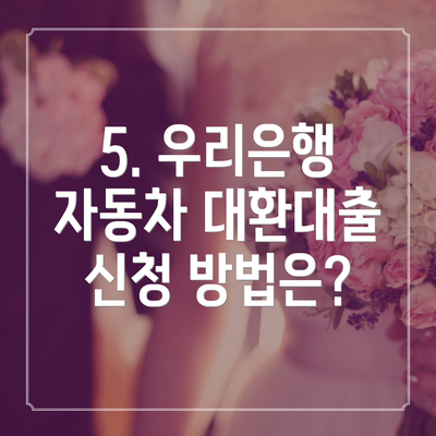 5. 우리은행 자동차 대환대출 신청 방법은?