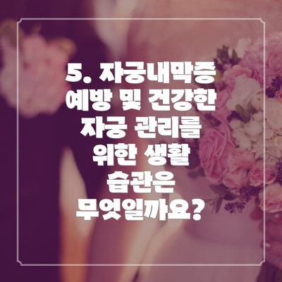 5. 자궁내막증 예방 및 건강한 자궁 관리를 위한 생활 습관은 무엇일까요?