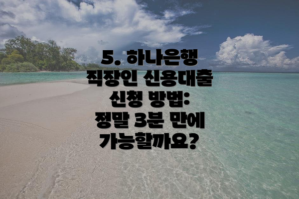 5. 하나은행 직장인 신용대출 신청 방법:  정말 3분 만에 가능할까요?