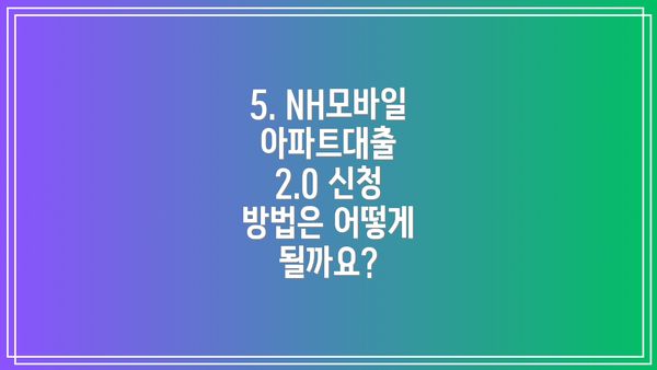 5. NH모바일아파트대출 2.0 신청 방법은 어떻게 될까요?