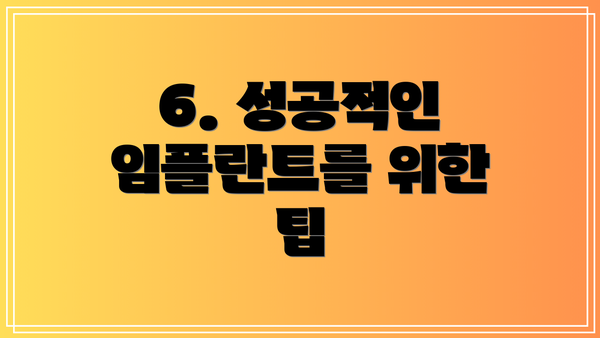 6. 성공적인 임플란트를 위한 팁