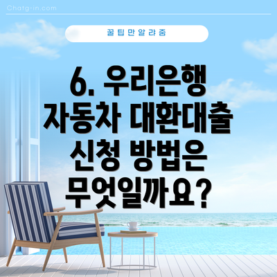 6. 우리은행 자동차 대환대출 신청 방법은 무엇일까요?