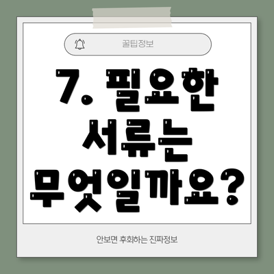 7. 필요한 서류는 무엇일까요?