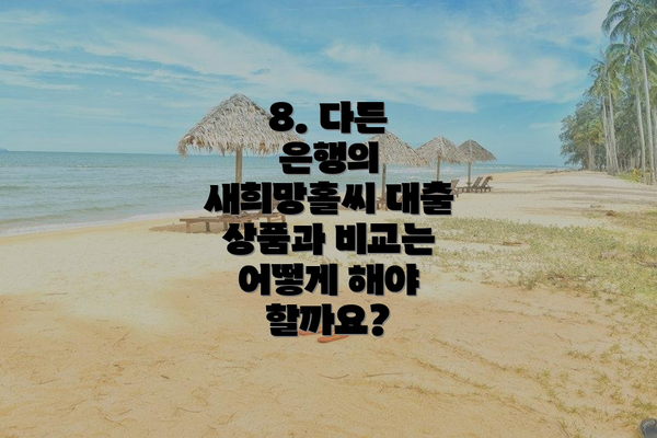 8. 다른 은행의 새희망홀씨 대출 상품과 비교는 어떻게 해야 할까요?