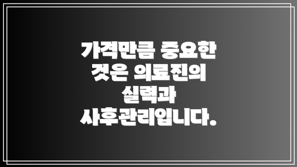 가격만큼 중요한 것은 의료진의 실력과 사후관리입니다.