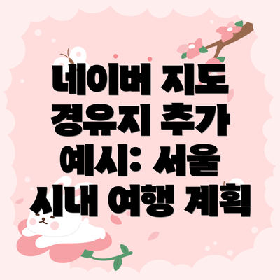 네이버 지도 경유지 추가 예시: 서울 시내 여행 계획