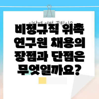 비정규직 위촉 연구원 채용의 장점과 단점은 무엇일까요?