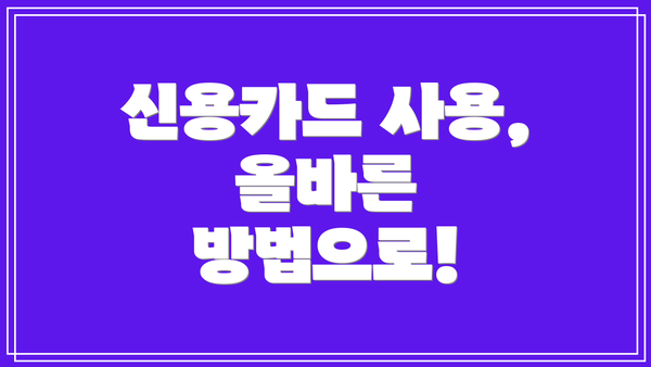 신용카드 사용,  올바른 방법으로!