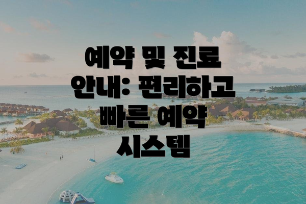 예약 및 진료 안내: 편리하고 빠른 예약 시스템