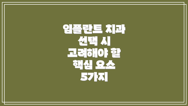 임플란트 치과 선택 시 고려해야 할 핵심 요소 5가지