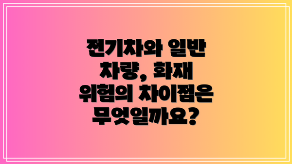 전기차와 일반 차량, 화재 위험의 차이점은 무엇일까요?