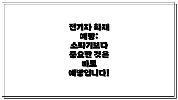 전기차 화재 예방:  소화기보다 중요한 것은 바로 예방입니다!
