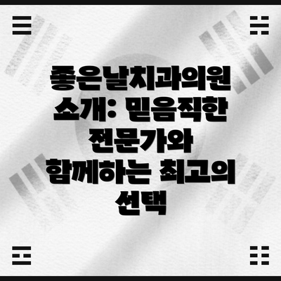 좋은날치과의원 소개: 믿음직한 전문가와 함께하는 최고의 선택