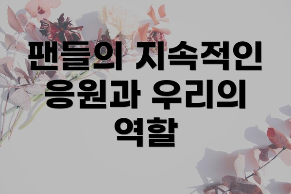 팬들의 지속적인 응원과 우리의 역할