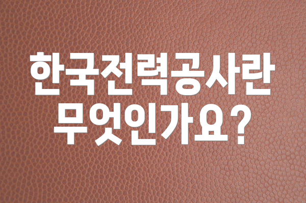 한국전력공사란 무엇인가요?