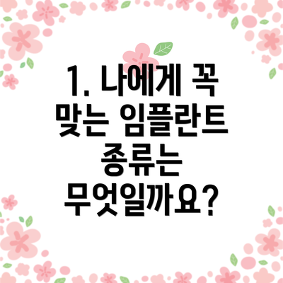 1. 나에게 꼭 맞는 임플란트 종류는 무엇일까요?