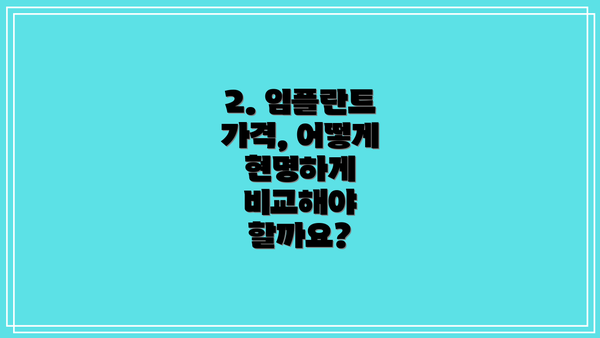 2. 임플란트 가격, 어떻게 현명하게 비교해야 할까요?