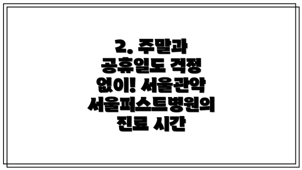 2. 주말과 공휴일도 걱정 없이! 서울관악서울퍼스트병원의 진료 시간