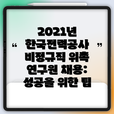 2021년 한국전력공사 비정규직 위촉 연구원 채용 프로세스는 어떠했나요?