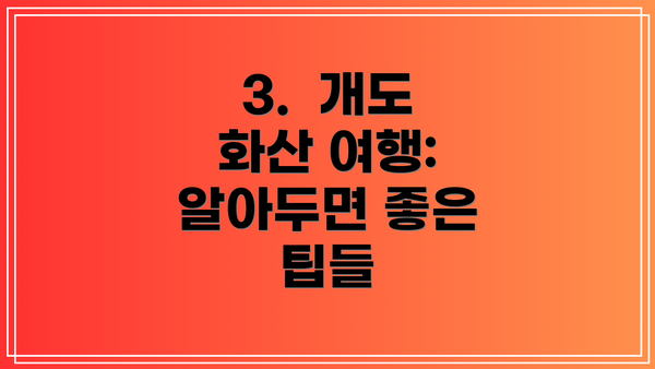 3.  개도 화산 여행:  알아두면 좋은 팁들