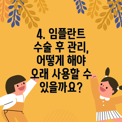 4. 임플란트 수술 후 관리, 어떻게 해야 오래 사용할 수 있을까요?