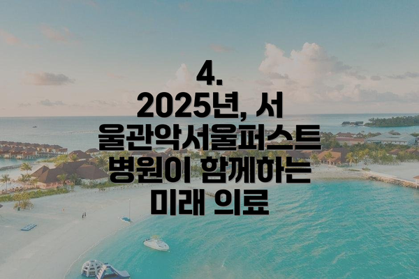 4.  2025년, 서울관악서울퍼스트병원이 함께하는 미래 의료