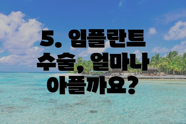 5. 임플란트 수술, 얼마나 아플까요?