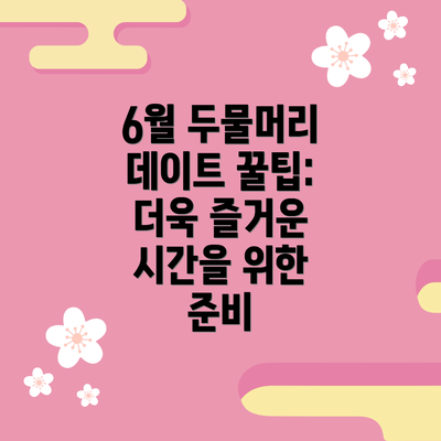 6월 두물머리 데이트 꿀팁: 더욱 즐거운 시간을 위한 준비