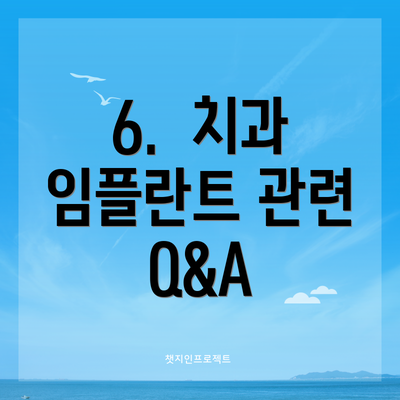 6.  치과 임플란트 관련 Q&A