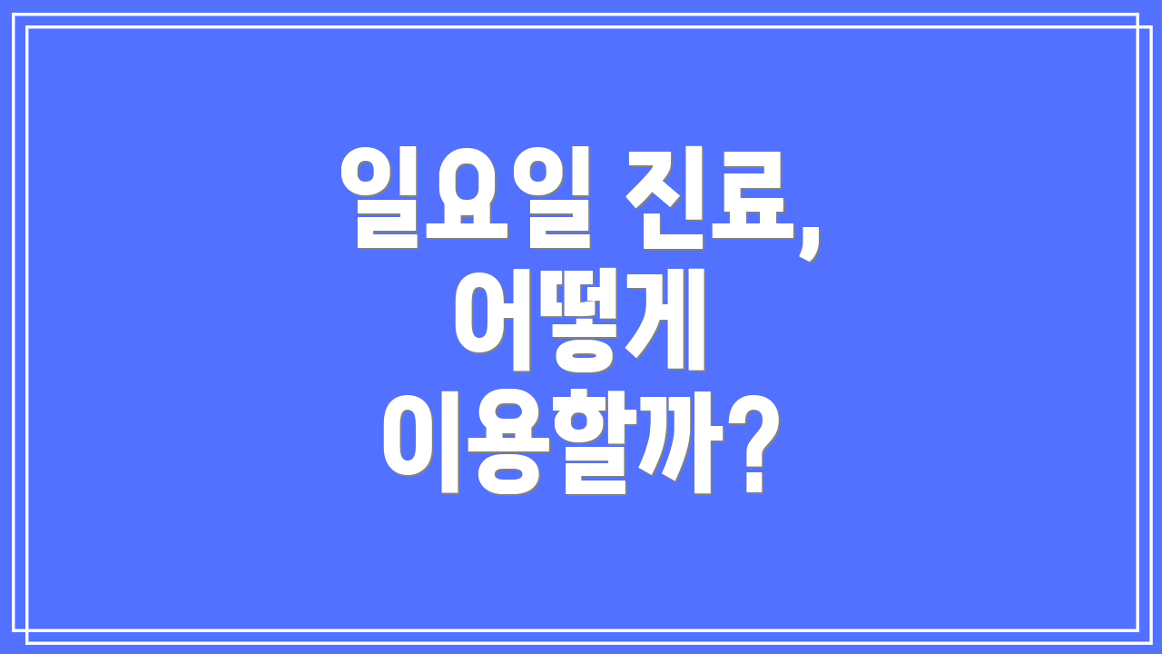 일요일 진료, 어떻게 이용할까?