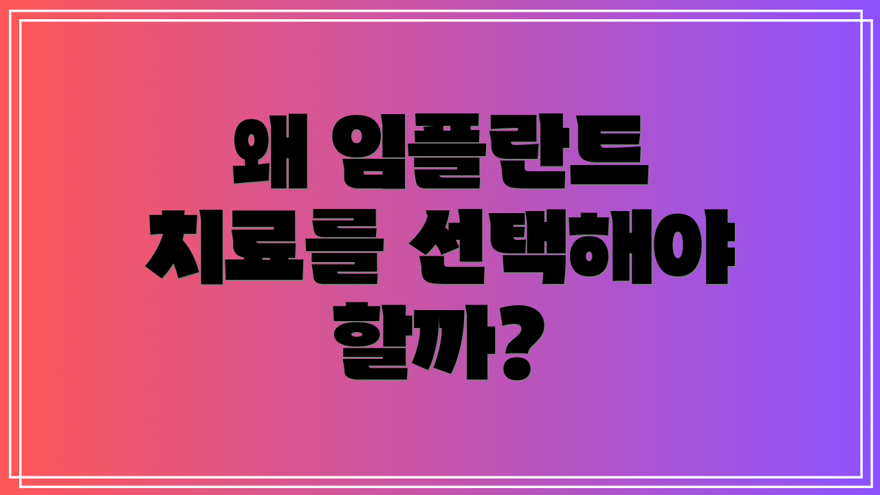 왜 임플란트 치료를 선택해야 할까?